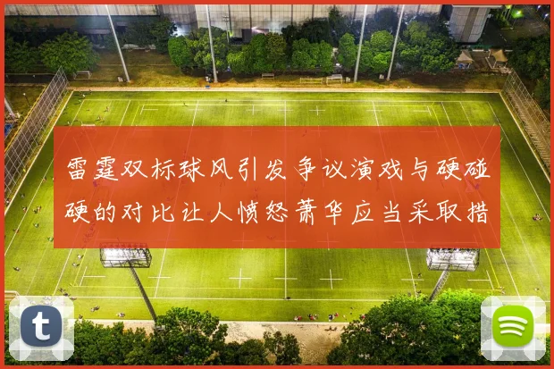 雷霆双标球风引发争议演戏与硬碰硬的对比让人愤怒萧华应当采取措施