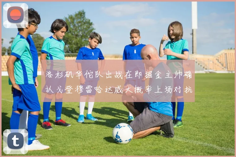 洛杉矶华佗队出战在即掘金主帅确认戈登穆雷哈达威大概率上场对抗湖人