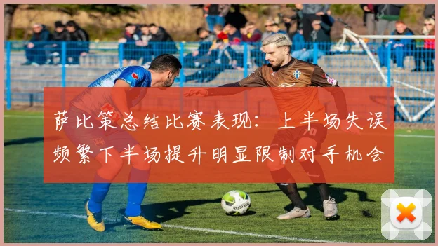 萨比策总结比赛表现：上半场失误频繁下半场提升明显限制对手机会