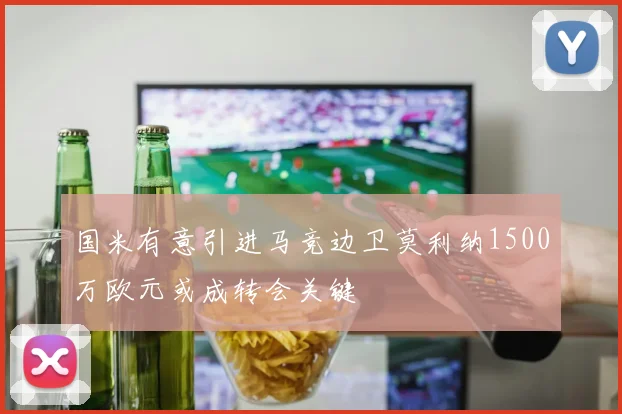 国米有意引进马竞边卫莫利纳1500万欧元或成转会关键