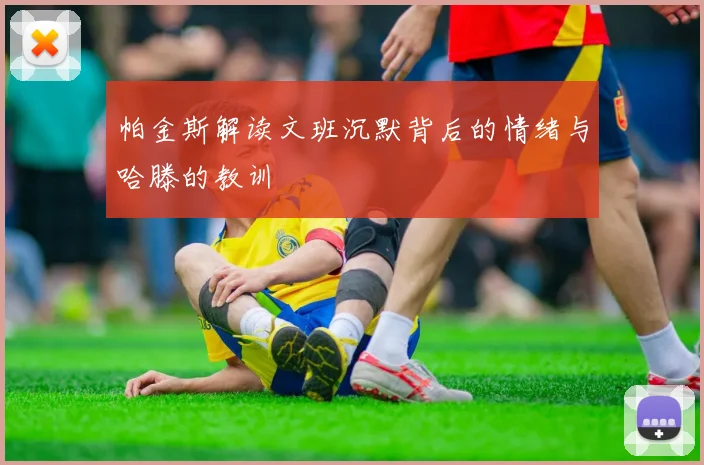 帕金斯解读文班沉默背后的情绪与哈滕的教训