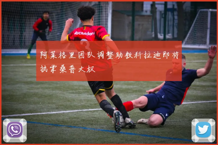 阿莱格里团队调整助教科拉迪即将执掌桑普大权