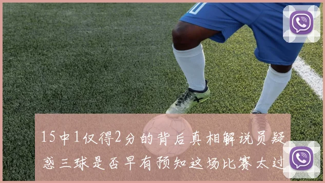15中1仅得2分的背后真相解说员疑惑三球是否早有预知这场比赛太过抽象