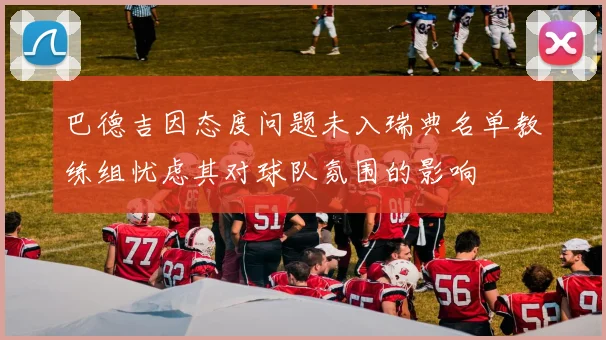 巴德吉因态度问题未入瑞典名单教练组忧虑其对球队氛围的影响
