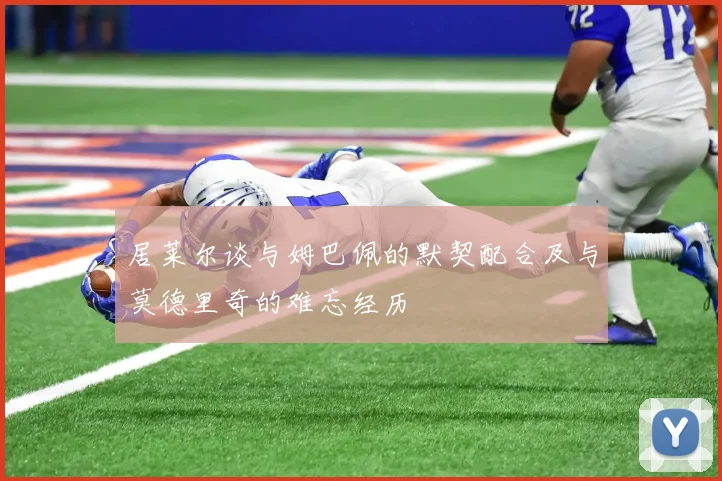 居莱尔谈与姆巴佩的默契配合及与莫德里奇的难忘经历