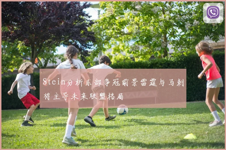 Stein分析东部争冠前景雷霆与马刺将主导未来联盟格局